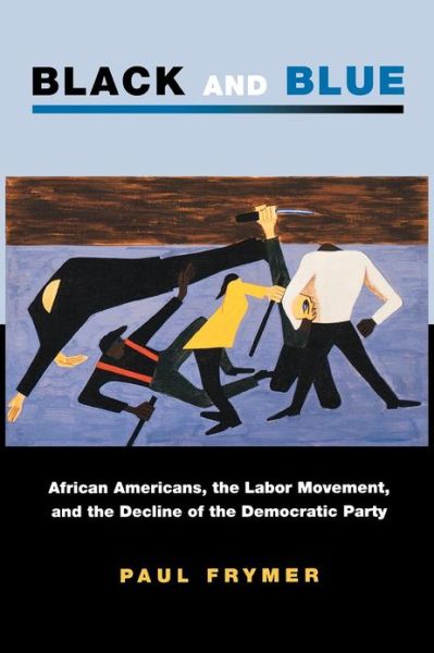 Cover for Paul Frymer · Black and Blue: African Americans, the Labor Movement, and the Decline of the Democratic Party - Princeton Studies in American Politics (Paperback Book) (2007)