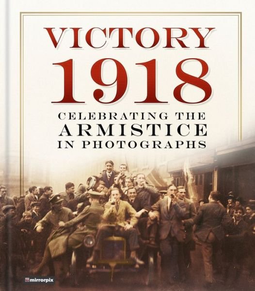 Cover for Mirrorpix · Victory 1918: Celebrating the Armistice in Photographs (Inbunden Bok) (2018)