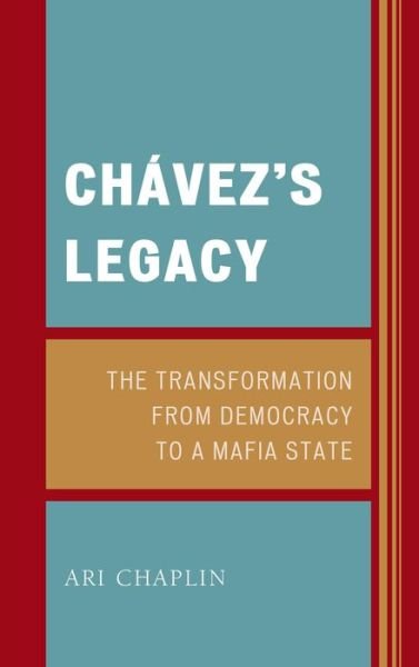 Cover for Ari Chaplin · Chavez’s Legacy: The Transformation from Democracy to a Mafia State (Innbunden bok) (2013)