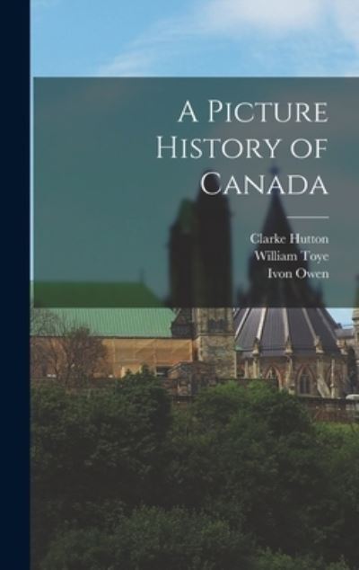 Cover for Clarke 1898-1984 Hutton · A Picture History of Canada (Hardcover Book) (2021)