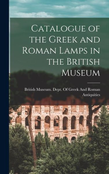 Cover for British Museum Dept of Greek and Ro · Catalogue of the Greek and Roman Lamps in the British Museum (Book) (2022)