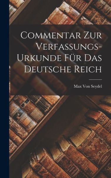 Cover for Max Von Seydel · Commentar Zur Verfassungs-Urkunde Für das Deutsche Reich (Book) (2022)