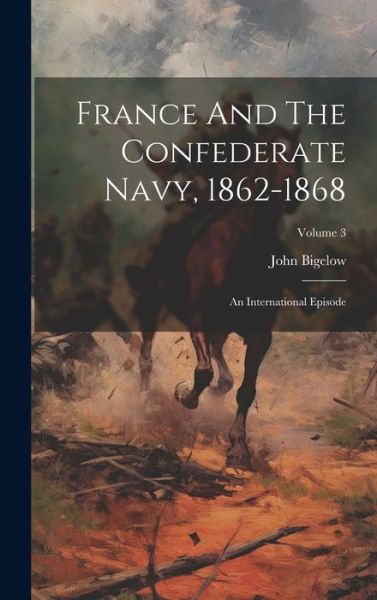 Cover for John Bigelow · France and the Confederate Navy, 1862-1868 (Book) (2023)