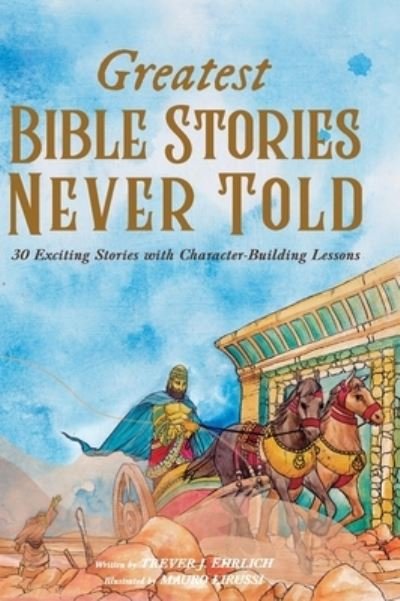 Cover for Trever J Ehrlich · Greatest Bible Stories Never Told: 30 Exciting Stories With Character-Building Lessons For Kids (Hardcover Book) (2022)