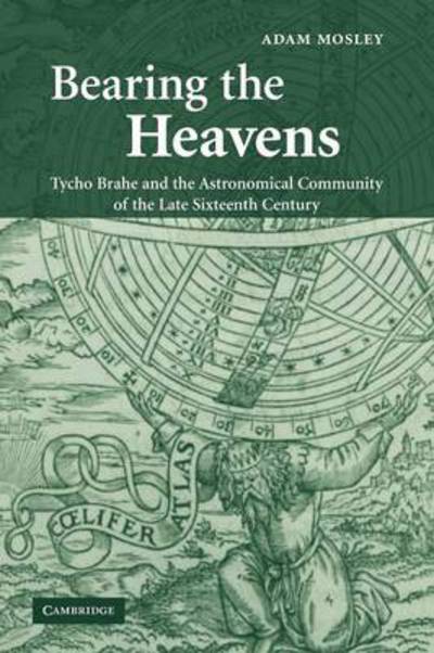 Cover for Mosley, Adam (University of Wales, Swansea) · Bearing the Heavens: Tycho Brahe and the Astronomical Community of the Late Sixteenth Century (Paperback Book) (2011)