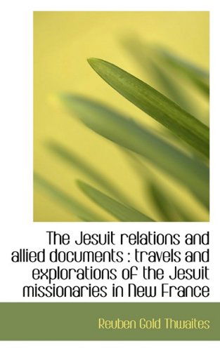 Cover for Reuben Gold Thwaites · The Jesuit Relations and Allied Documents: Travels and Explorations of the Jesuit Missionaries in N (Paperback Book) (2009)