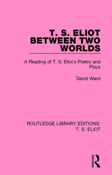 T. S. Eliot Between Two Worlds: A Reading of T. S. Eliot's Poetry and Plays - Routledge Library Editions: T. S. Eliot - David Ward - Books - Taylor & Francis Ltd - 9781138122659 - May 23, 2017