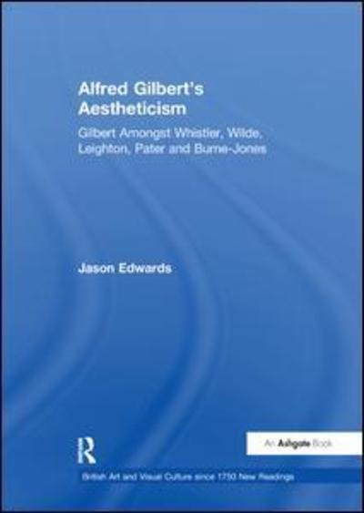 Cover for Jason Edwards · Alfred Gilbert's Aestheticism: Gilbert Amongst Whistler, Wilde, Leighton, Pater and Burne-Jones - British Art and Visual Culture since 1750 New Readings (Paperback Book) (2017)