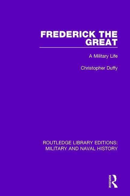 Cover for Christopher Duffy · Frederick the Great: A Military Life - Routledge Library Editions: Military and Naval History (Hardcover Book) (2015)