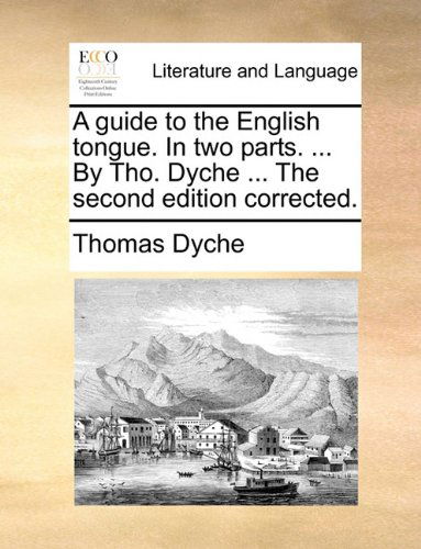 Cover for Thomas Dyche · A Guide to the English Tongue. in Two Parts. ... by Tho. Dyche ... the Second Edition Corrected. (Taschenbuch) (2010)