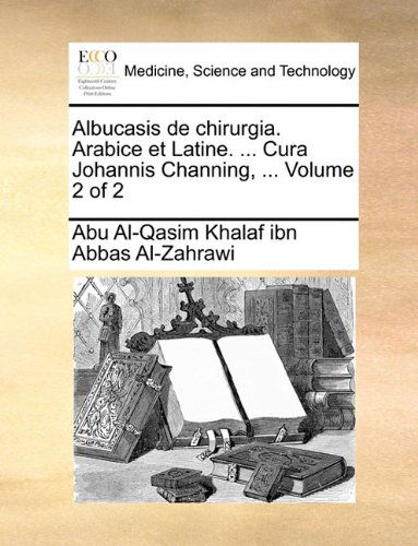 Cover for Abu Al-qasim Khalaf Ibn Abbas Al-zahrawi · Albucasis De Chirurgia. Arabice et Latine. ... Cura Johannis Channing, ...  Volume 2 of 2 (Paperback Book) [Latin edition] (2010)