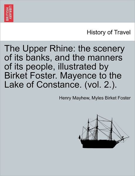 Cover for Henry Mayhew · The Upper Rhine: the Scenery of Its Banks, and the Manners of Its People, Illustrated by Birket Foster. Mayence to the Lake of Constanc (Paperback Bog) (2011)
