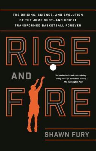 Cover for Shawn Fury · Rise and Fire: The Origins, Science, and Evolution of the Jump Shot--and How It Transformed Basketball Forever (Paperback Book) (2017)