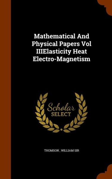 Cover for William Thomson · Mathematical and Physical Papers Vol Iiielasticity Heat Electro-Magnetism (Hardcover Book) (2015)