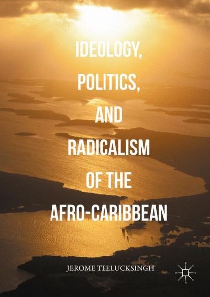 Cover for Jerome Teelucksingh · Ideology, Politics, and Radicalism of the Afro-Caribbean (Hardcover Book) [1st ed. 2016 edition] (2016)