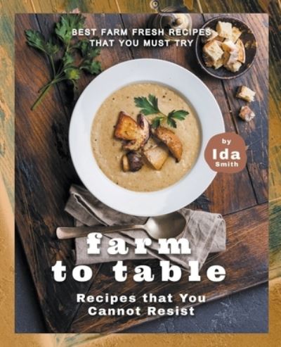 Cover for Ida Smith · Farm to Table Recipes that You Cannot Resist : Best Farm Fresh Recipes that You Must Try (Paperback Book) (2020)