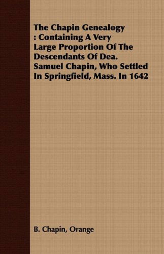 The Chapin Genealogy: Containing a Very Large Proportion of the Descendants of Dea. Samuel Chapin, Who Settled in Springfield, Mass. in 1642 - Orange B. Chapin - Books - Barclay Press - 9781409792659 - July 2, 2008