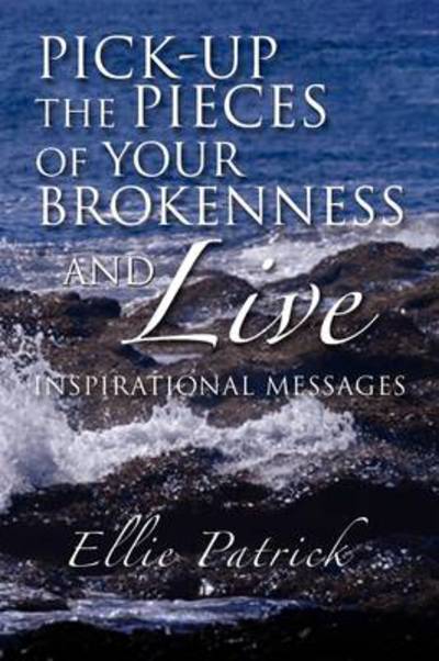 Cover for Ellie Patrick · Pick-up the Pieces of Your Brokenness and Live (Paperback Book) (2009)