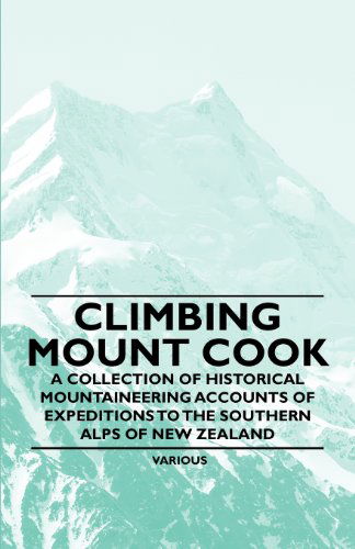 Cover for Climbing Mount Cook - a Collection of Historical Mountaineering Accounts of Expeditions to the Southern Alps of New Zealand (Paperback Book) (2011)