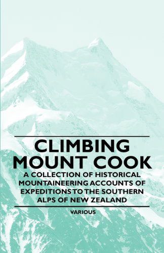 Climbing Mount Cook - a Collection of Historical Mountaineering Accounts of Expeditions to the Southern Alps of New Zealand - V/A - Livres - Thonssen Press - 9781447408659 - 16 mai 2011