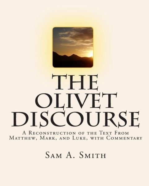 Cover for Sam a Smith · The Olivet Discourse: a Reconstruction of the Text from Matthew, Mark, and Luke, with Commentary (Paperback Bog) (2009)