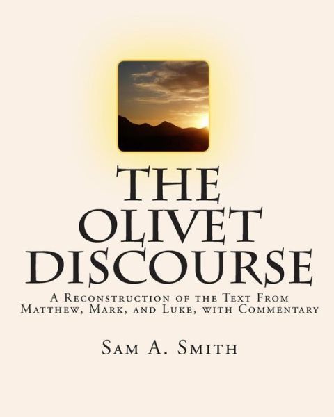 Cover for Sam a Smith · The Olivet Discourse: a Reconstruction of the Text from Matthew, Mark, and Luke, with Commentary (Paperback Book) (2009)