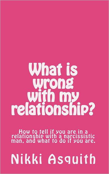 Cover for Nikki Asquith · What is Wrong with My Relationship: How to Tell if You Are in a Relationship with a Narcissist, and What to Do if You Are. (Paperback Bog) (2010)