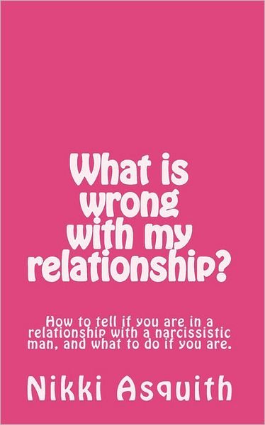 Cover for Nikki Asquith · What is Wrong with My Relationship: How to Tell if You Are in a Relationship with a Narcissist, and What to Do if You Are. (Pocketbok) (2010)