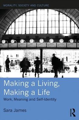 Cover for James, Sara (La Trobe University, Australia) · Making a Living, Making a Life: Work, Meaning and Self-Identity - Morality, Society and Culture (Hardcover Book) (2017)