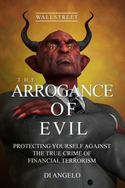 Cover for Di Angelo · The Arrogance of Evil: Boycott Greed / Boycott Corruption on Wall Street. God's Wisdom vs. Human Evil Wisdom: Protecting Yourself Against the (Paperback Book) (2012)