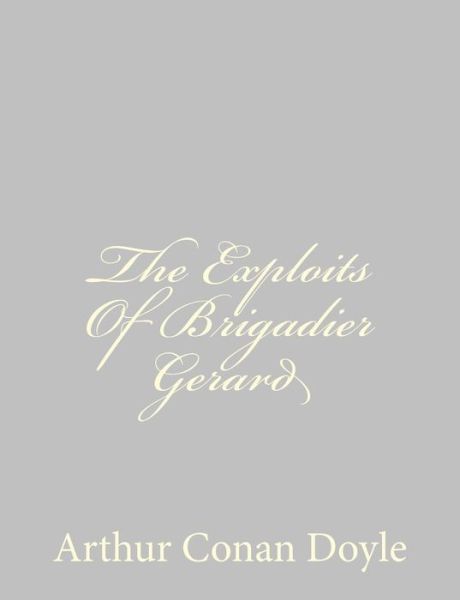 The Exploits of Brigadier Gerard - Arthur Conan Doyle - Books - CreateSpace Independent Publishing Platf - 9781484814659 - April 26, 2013