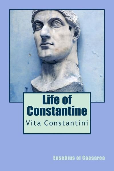 Life of Constantine: Vita Constantini - Eusebius of Caesarea - Książki - Createspace - 9781490460659 - 17 czerwca 2013