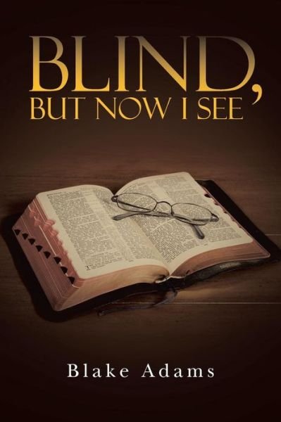 Blind, but Now I See - Blake Adams - Bøker - WestBow Press - 9781490866659 - 28. januar 2015