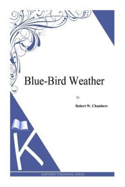 Blue-Bird Weather - Robert W Chambers - Książki - Createspace Independent Publishing Platf - 9781497333659 - 5 kwietnia 2014