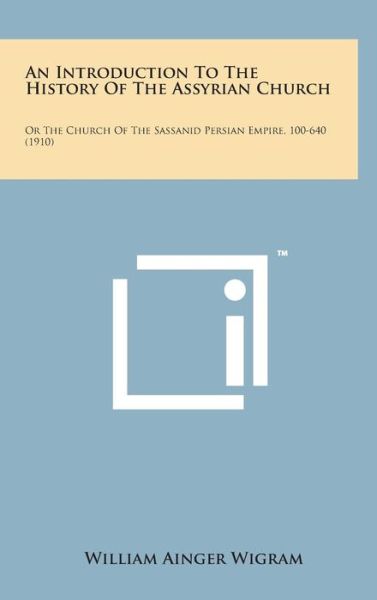 Cover for William Ainger Wigram · An Introduction to the History of the Assyrian Church: or the Church of the Sassanid Persian Empire, 100-640 (1910) (Hardcover Book) (2014)