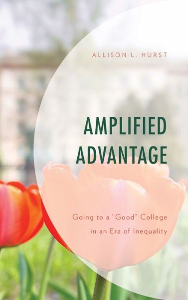 Cover for Allison L. Hurst · Amplified Advantage: Going to a “Good” College in an Era of Inequality - Social Class in Education (Hardcover Book) (2019)