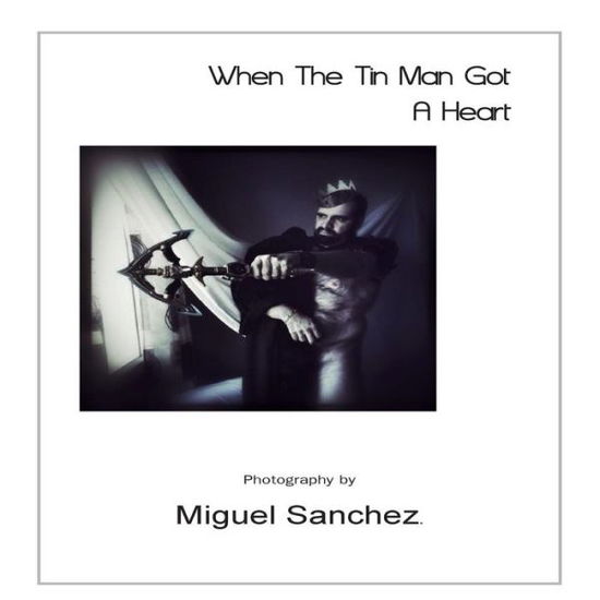 Cover for Miguel Sanchez · When the Tin Man Got a Heart (Paperback Book) (2014)