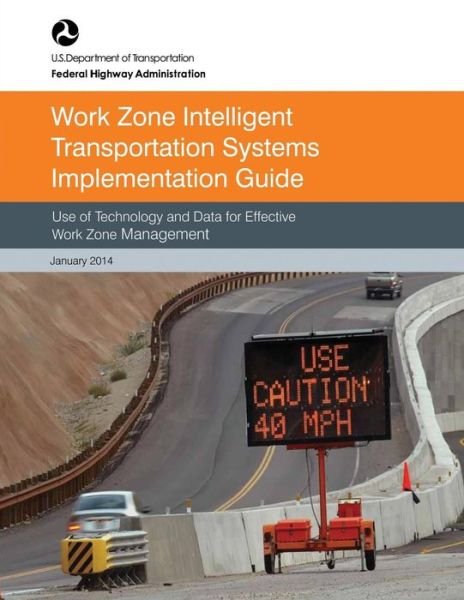 Cover for U S Department of Transportation · Work Zone Intelligent Transportation System Implementation Guide: Use of Technology and Data for Effective Work Zone Management (Paperback Book) (2015)
