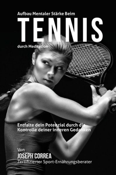 Cover for Correa (Zertifizierter Meditationslehrer · Aufbau Mentaler Starke Beim Tennis Durch Meditation: Entfalte Dein Potenzial Durch Die Kontrolle Deiner Inneren Gedanken (Paperback Book) (2015)