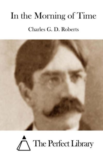 In the Morning of Time - Charles G D Roberts - Books - Createspace - 9781512214659 - May 14, 2015