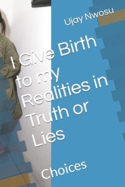 I Give Birth to My Realities in Truth or Lies: Choices - Ujay Neme - Bücher - Createspace - 9781516852659 - 11. August 2015