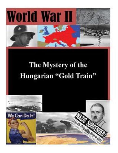 The Mystery of the Hungarian "Gold Train" - United States Department of the Army - Kirjat - Createspace Independent Publishing Platf - 9781522932659 - sunnuntai 27. joulukuuta 2015