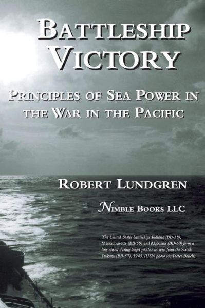 Battleship Victory: Principles of Sea Power in the War in the Pacific - Robert Lundgren - Books - Nimble Books - 9781608881659 - December 7, 2015