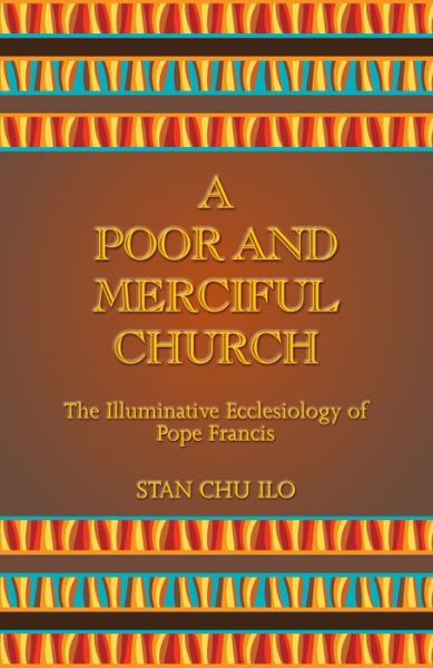 Cover for Stan Chu Ilo · A Poor and Merciful Church: The Illuminative Ecclesiology of Pope Francis (Paperback Book) (2018)