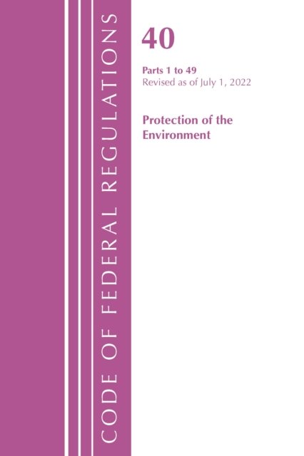 Cover for Office Of The Federal Register (U.S.) · Code of Federal Regulations, Title 40 Protection of the Environment 1-49, Revised as of July 1, 2022 - Code of Federal Regulations, Title 40 Protection of the Environment (Paperback Book) (2023)