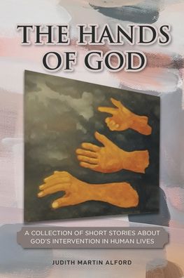 The Hands of God: A Collection of Short Stories about God's Intervention in Human Lives - Judith Martin Alford - Books - Covenant Books - 9781646708659 - July 14, 2020