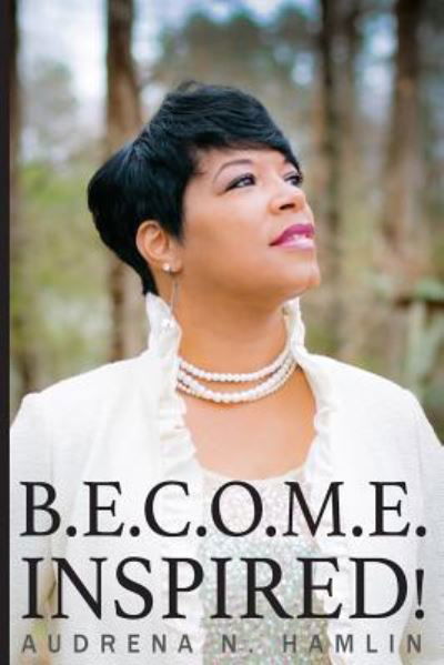 B.E.C.O.M.E. Inspired! - Audrena N Hamlin - Books - Createspace Independent Publishing Platf - 9781717567659 - April 29, 2018