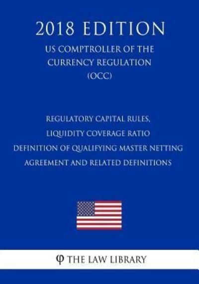 Cover for The Law Library · Regulatory Capital Rules, Liquidity Coverage Ratio - Definition of Qualifying Master Netting Agreement and Related Definitions (US Comptroller of the Currency Regulation) (OCC) (2018 Edition) (Pocketbok) (2018)