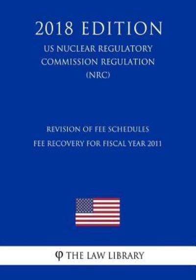Cover for The Law Library · Revision of Fee Schedules - Fee Recovery for Fiscal Year 2011 (US Nuclear Regulatory Commission Regulation) (NRC) (2018 Edition) (Taschenbuch) (2018)