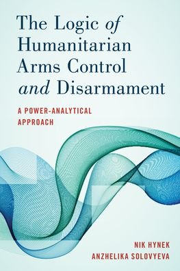 The Logic of Humanitarian Arms Control and Disarmament: A Power-Analytical Approach - Nik Hynek - Bøker - Rowman & Littlefield International - 9781786611659 - 10. november 2020